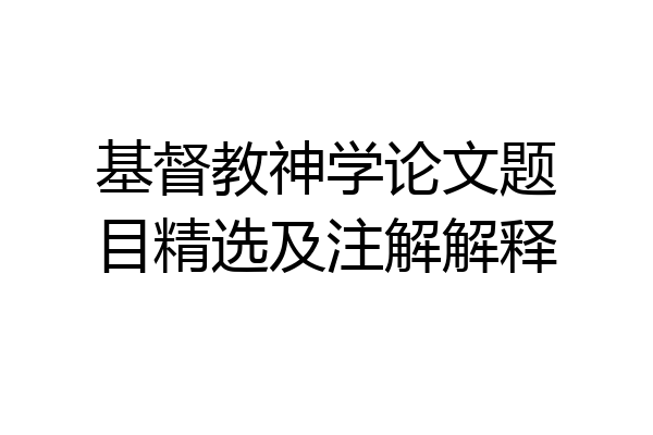基督教神学论文题目精选及注解解释