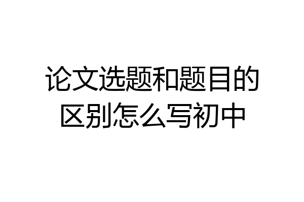论文选题和题目的区别怎么写初中