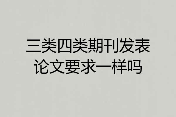 三类四类期刊发表论文要求一样吗