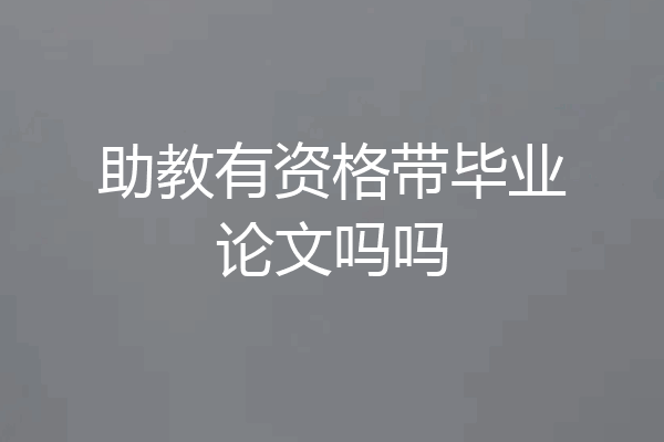 助教有资格带毕业论文吗吗