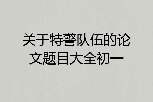 关于特警队伍的论文题目大全初一