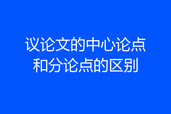 议论文的中心论点和分论点的区别