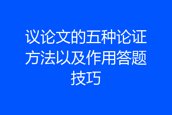 议论文的五种论证方法以及作用答题技巧