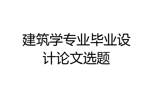 建筑学专业毕业设计论文选题