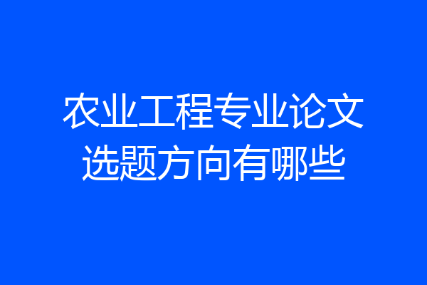 农业工程专业论文选题方向有哪些