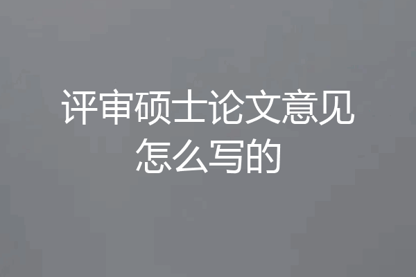评审硕士论文意见怎么写的