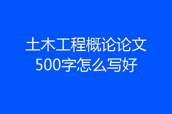 土木工程概论论文500字怎么写好