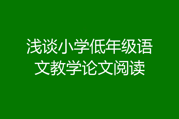 浅谈小学低年级语文教学论文阅读