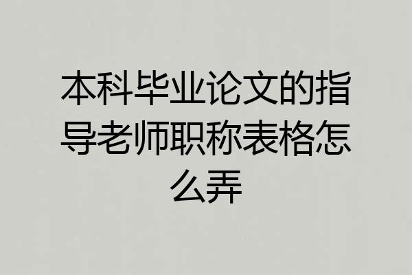 本科毕业论文的指导老师职称表格怎么弄