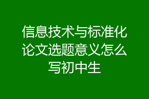 信息技术与标准化论文选题意义怎么写初中生