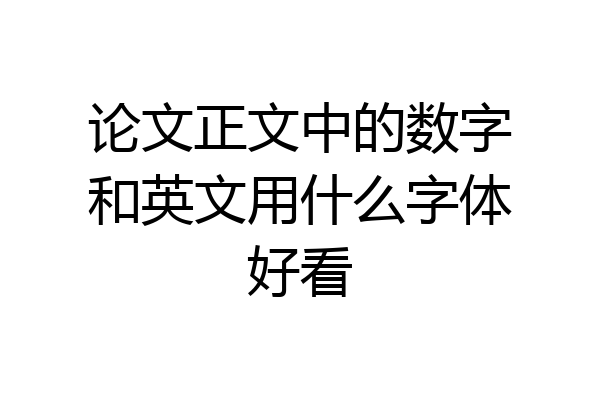 论文正文中的数字和英文用什么字体好看