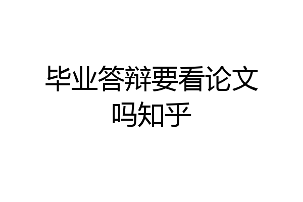 毕业答辩要看论文吗知乎