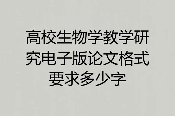 高校生物学教学研究电子版论文格式要求多少字