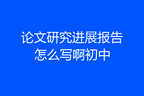 论文研究进展报告怎么写啊初中
