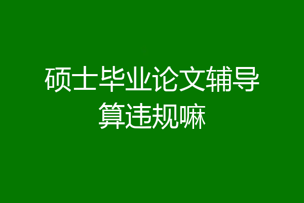 硕士毕业论文辅导算违规嘛
