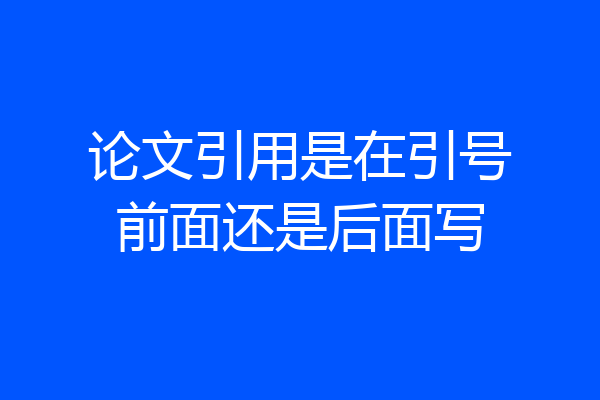 论文引用是在引号前面还是后面写