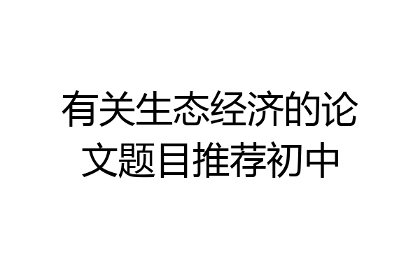 有关生态经济的论文题目推荐初中