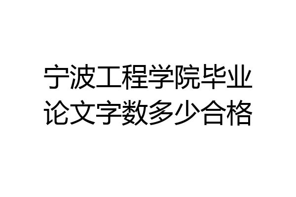 宁波工程学院毕业论文字数多少合格
