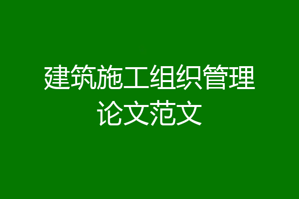 建筑施工组织管理论文范文