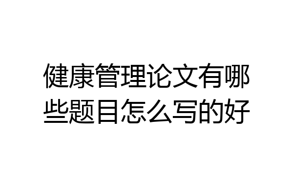 健康管理论文有哪些题目怎么写的好