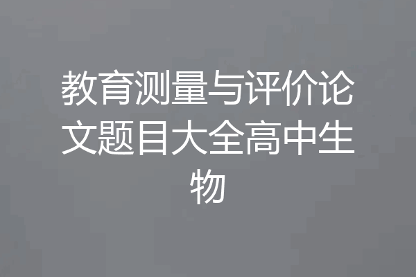 教育测量与评价论文题目大全高中生物