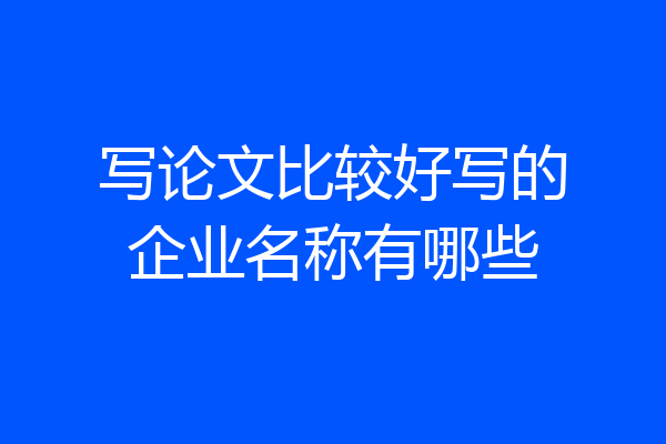 写论文比较好写的企业名称有哪些