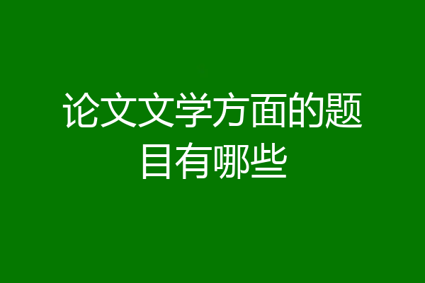 论文文学方面的题目有哪些