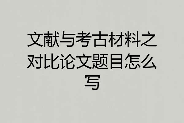文献与考古材料之对比论文题目怎么写