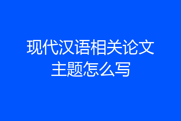 现代汉语相关论文主题怎么写