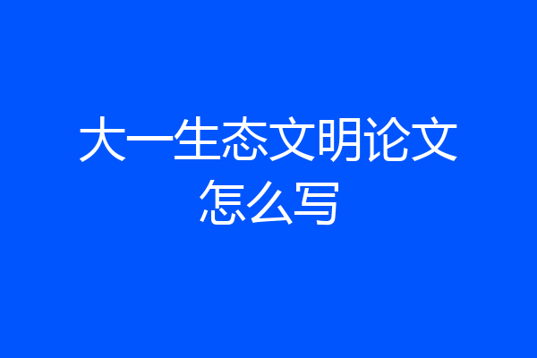 大一生态文明论文怎么写