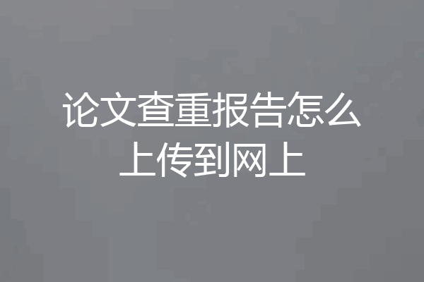 论文查重报告怎么上传到网上
