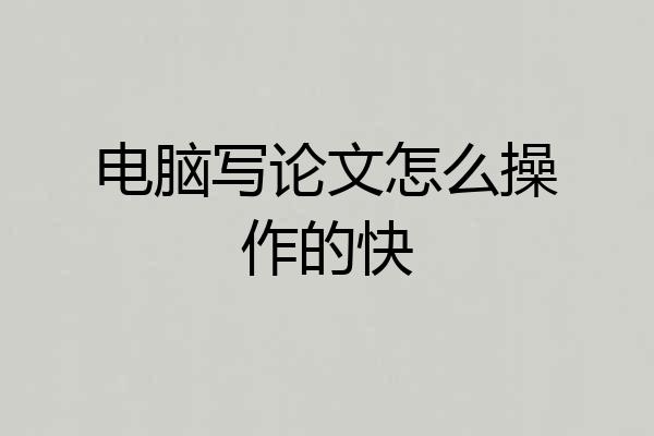 电脑写论文怎么操作的快
