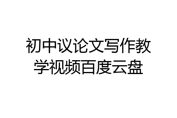 初中议论文写作教学视频百度云盘