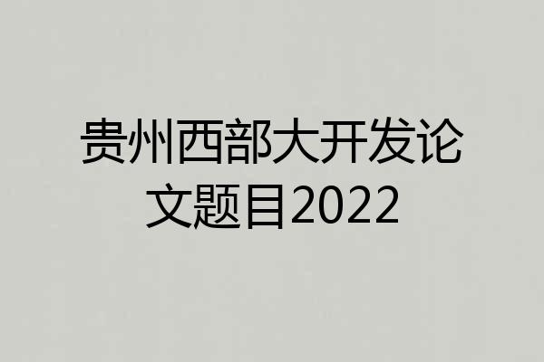 贵州西部大开发论文题目2022
