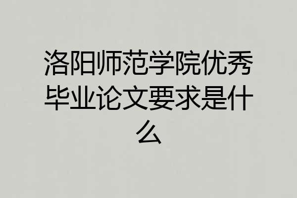 洛阳师范学院优秀毕业论文要求是什么