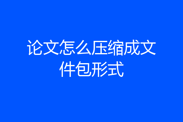 论文怎么压缩成文件包形式