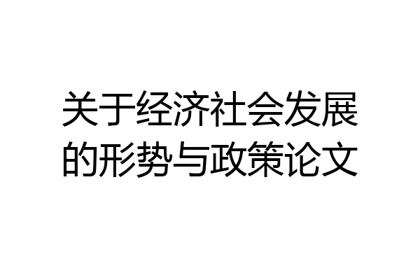 关于经济社会发展的形势与政策论文