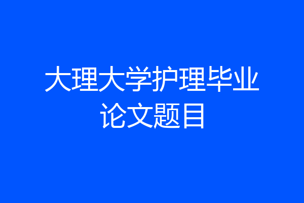 大理大学护理毕业论文题目