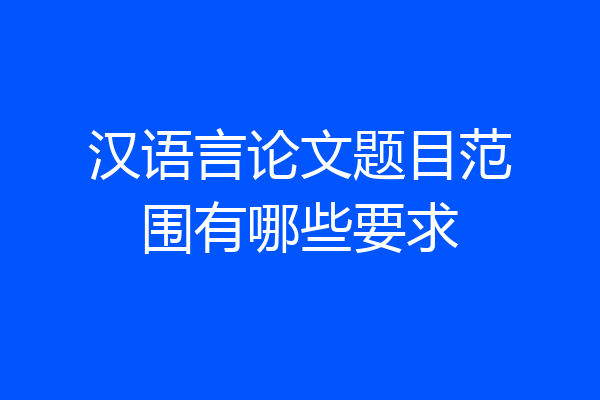 汉语言论文题目范围有哪些要求