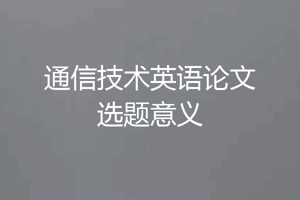 通信技术英语论文选题意义