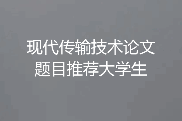 现代传输技术论文题目推荐大学生
