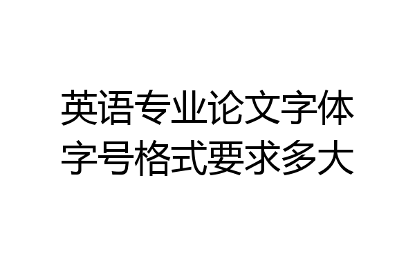 英语专业论文字体字号格式要求多大