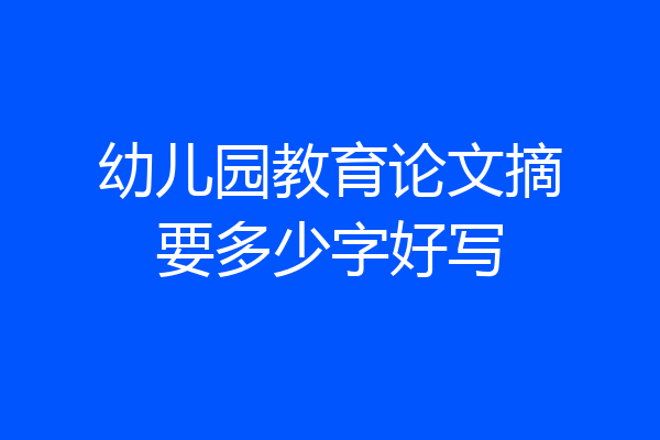 幼儿园教育论文摘要多少字好写