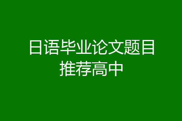 日语毕业论文题目推荐高中