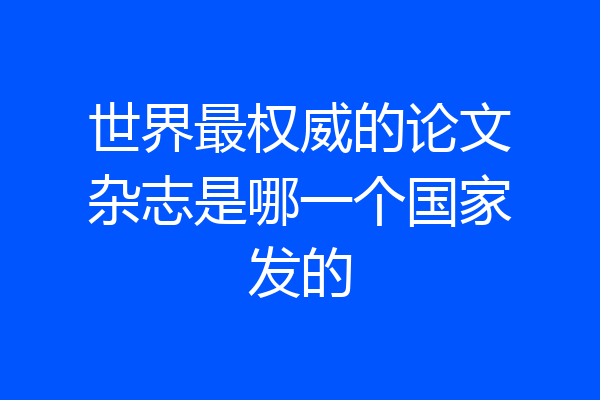 世界最权威的论文杂志是哪一个国家发的