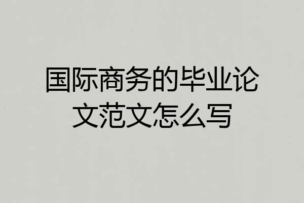 国际商务的毕业论文范文怎么写