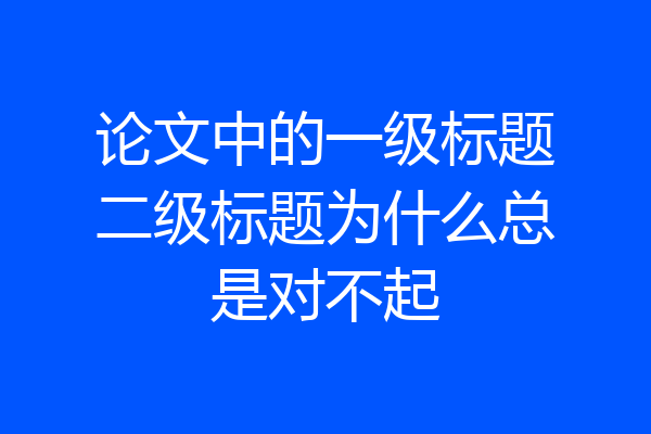 论文中的一级标题二级标题为什么总是对不起