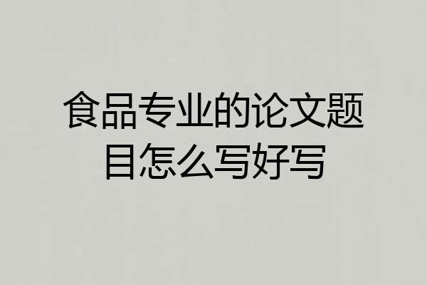 食品专业的论文题目怎么写好写