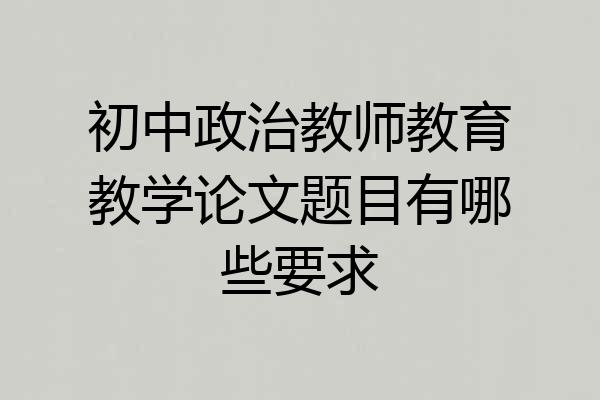 初中政治教师教育教学论文题目有哪些要求