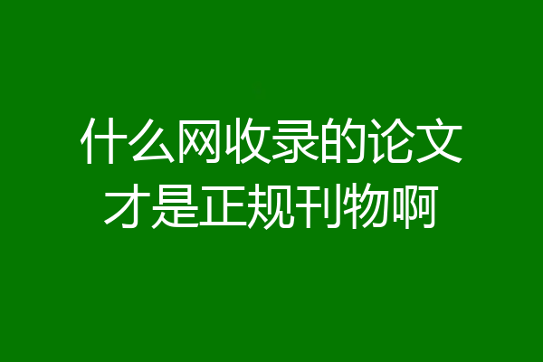 什么网收录的论文才是正规刊物啊